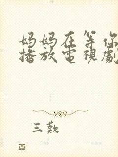 妈妈在等你免费播放电视剧