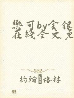 乐可by金银花在线全文免费阅读