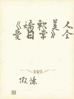 《娇软美人的疼爱日常》全文阅读