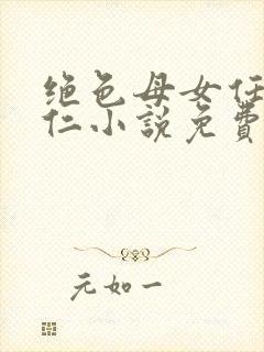 绝色母女任梦王仁小说免费阅读