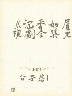 《沉香如屑》电视剧全集免费观看