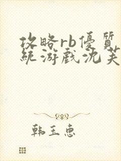 攻略rb优质系统游戏沈芙原文