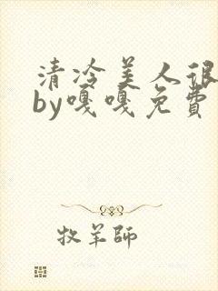 清冷美人很重欲by嘎嘎免费阅读小说封面