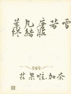 叶凡唐若雪医婿终结版