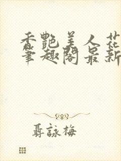 香艳美人花小说笔趣阁最新更新章节阅读