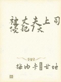 被丈夫上司连续侵犯7天