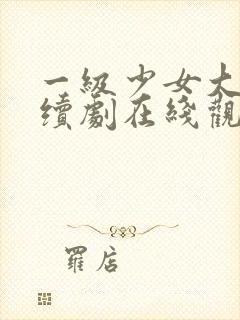 一级少女大人连续剧在线观看