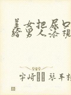 美女把尿口扒开给男人添视频