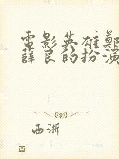 电影英雄郑成功薛良的扮演者是谁