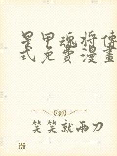 星甲魂将传下拉式免费漫画六漫画