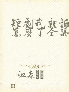 短剧我就怕老婆怎么了全集