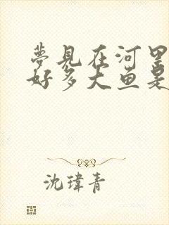 梦见在河里抓了好多大鱼是什么征兆