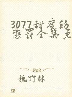 3077甜蜜的惩罚全集免费播放第一季