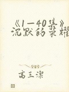 《1—40集》沉默的荣耀全集免费观看