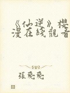 《仙逆》樱花动漫在线观看