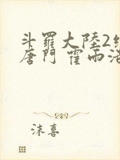 斗罗大陆2绝世唐门 霍雨浩