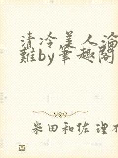 清冷美人沦落受难by笔趣阁免费阅读