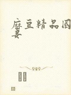 麻豆精品国产人妻