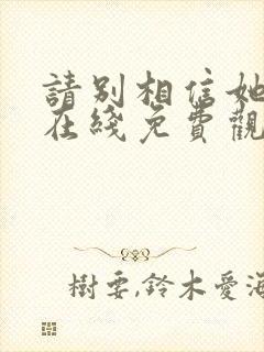 请别相信她电影在线免费观看