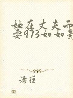 她在丈夫面前被耍973如如影视