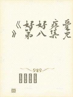 《好好疼爱里面》第八集免费观看