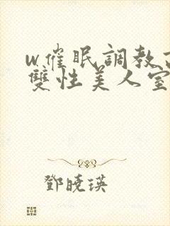 w催眠调教高冷双性美人室友