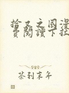 拾又之国漫画免费阅读下拉式