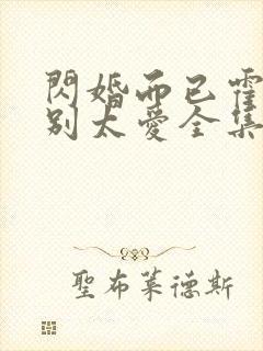 闪婚而已霍先生别太爱全集