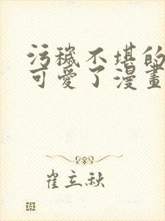 污秽不堪的你最可爱了漫画观看免费