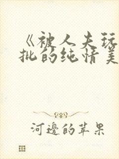 《被人夫玩坏嫩批的纯情美人(双性受)》