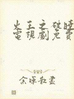 火王之破晓之战电视剧免费观看全集