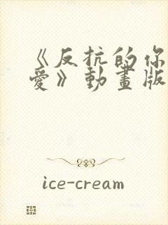 《反抗的你真可爱》动画版