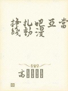 挣扎吧亚当君在线动漫