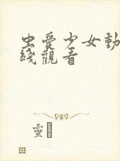 虫爱少女动漫在线观看