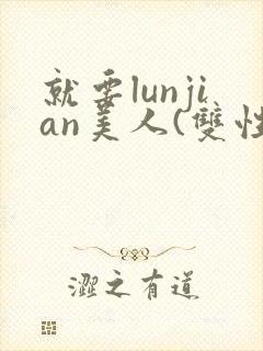就要lunjian美人(双性合集)