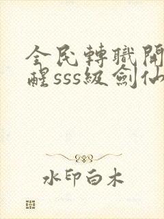 全民转职开局觉醒sss级剑仙