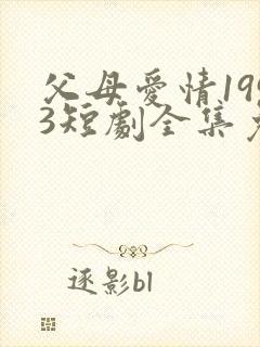 父母爱情1993短剧全集免费观看