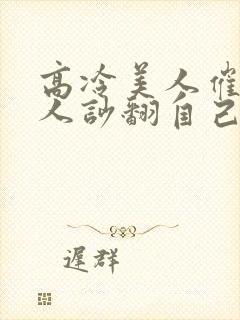 高冷美人催眠男人吵翻自己小说