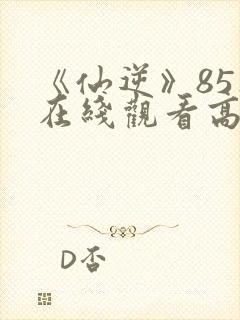 《仙逆》85集在线观看高清