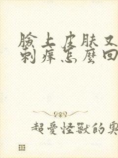 脸上皮肤又红又刺痒怎么回事