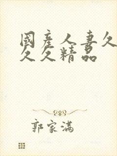 国产人妻久久久久久精品