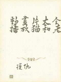 动画片大全免费播放猫和老鼠