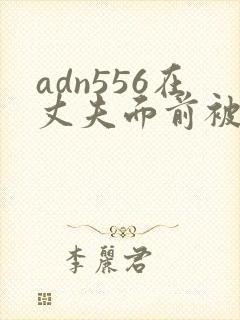 adn556在丈夫面前被耍了