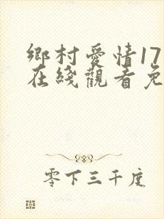 乡村爱情17部在线观看免费版电视剧