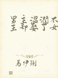 男主温润不爱女主却娶了女主古言