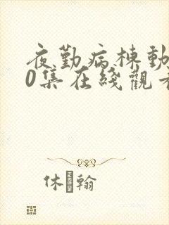 夜勤病栋动漫10集在线观看