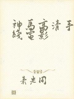 神马高清手机在线电影