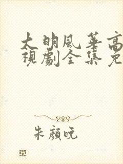 大明风华高清电视剧全集免费观看