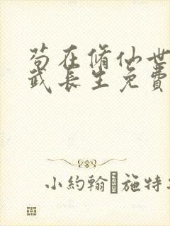 苟在修仙世界练武长生免费阅读