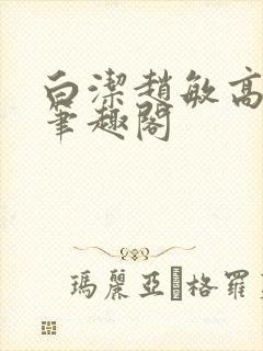 白洁赵敏高义 笔趣阁